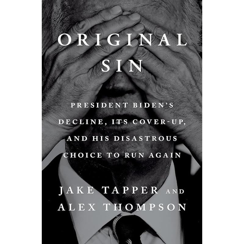 Original Sin: President Biden’s Decline, Its Cover-Up, and His Disastrous Choice to Run Again by Jake Tapper, Alex Thompson