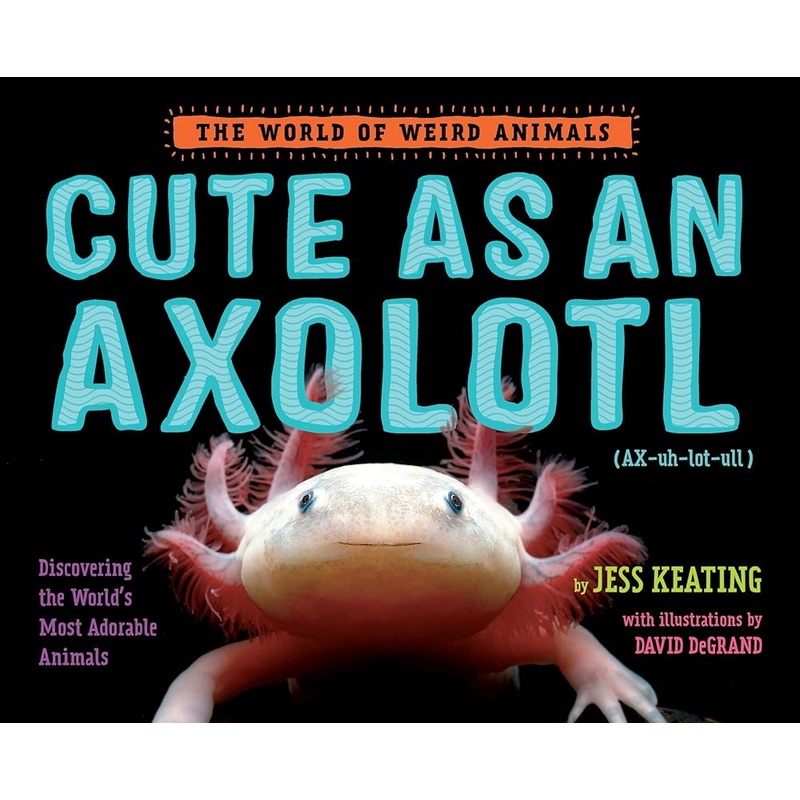 Cute as an Axolotl: Discovering the World’s Most Adorable Animals (The World of Weird Animals)
