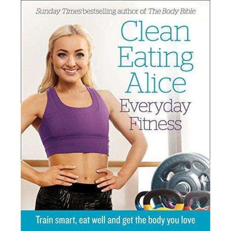 Clean Eating Alice  Everyday Fitness by Alice Liveing |Healthy Living Book with Recipes, Nutrition Tips, Workouts, Meal Prep & Clean Eating Lifestyle
