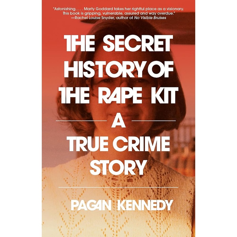 The Secret History of the Rape Kit: A True Crime Story by Pagan Kennedy