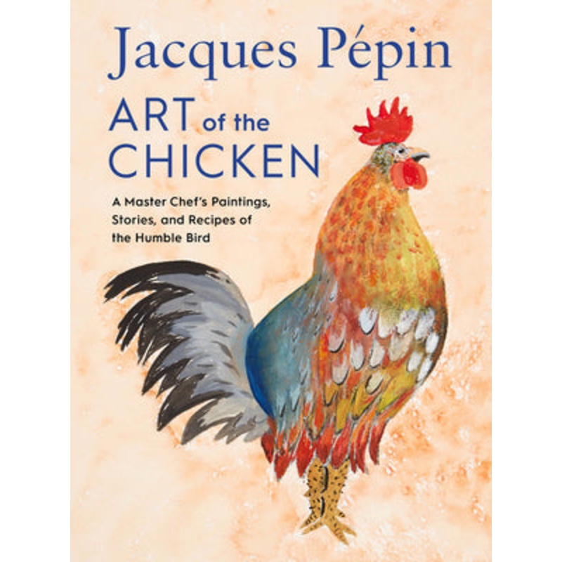 Jacques Ppin Art of the Chicken: A Master Chef’s Paintings, Stories, and Recipes of the Humble Bird Hardcover