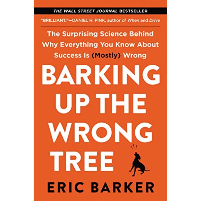 Barking Up the Wrong Tree: The Surprising Science Behind Why Everything You Know about Success Is (Mostly) Wrong