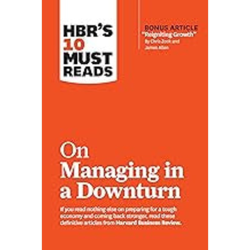 HBR’s 10 Must Reads on Managing in a Downturn (with bonus article “Reigniting Growth” By Chris Zook and James Allen)