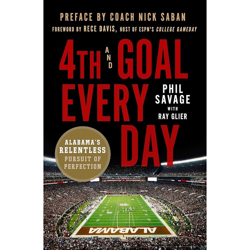 4th and Goal Every Day: Alabama’s Relentless Pursuit of Perfection by Phil Savage, Ray Glier, Nick Saban, Rece Davis