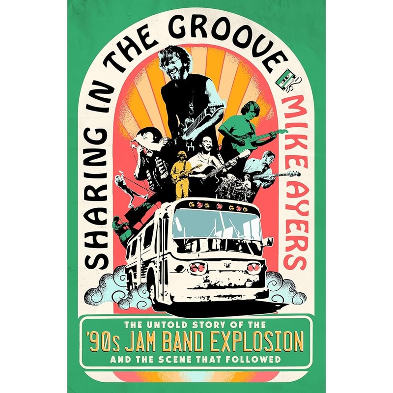Sharing in the Groove: The Untold Story of the ’90s Jam Band Explosion and the Scene That Followed