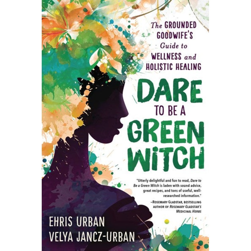 Dare to Be a Green Witch : The Grounded Goodwife’s Guide to Wellness & Holistic Healing