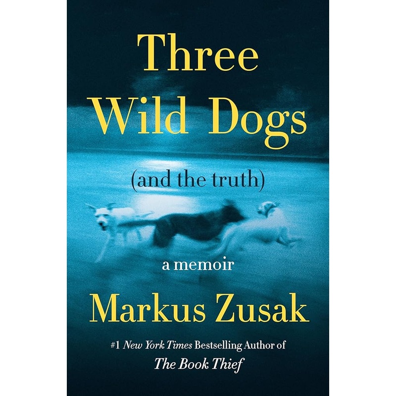 Three Wild Dogs (and the truth): A Memoir by Markus Zusak