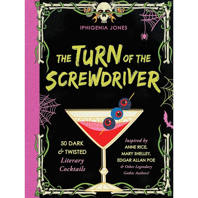 The Turn of the Screwdriver: 50 Dark and Twisted Literary Cocktails Inspired by Anne Rice, Mary Shelley, Edgar Allen Poe, and Other Legendary Gothic Authors!