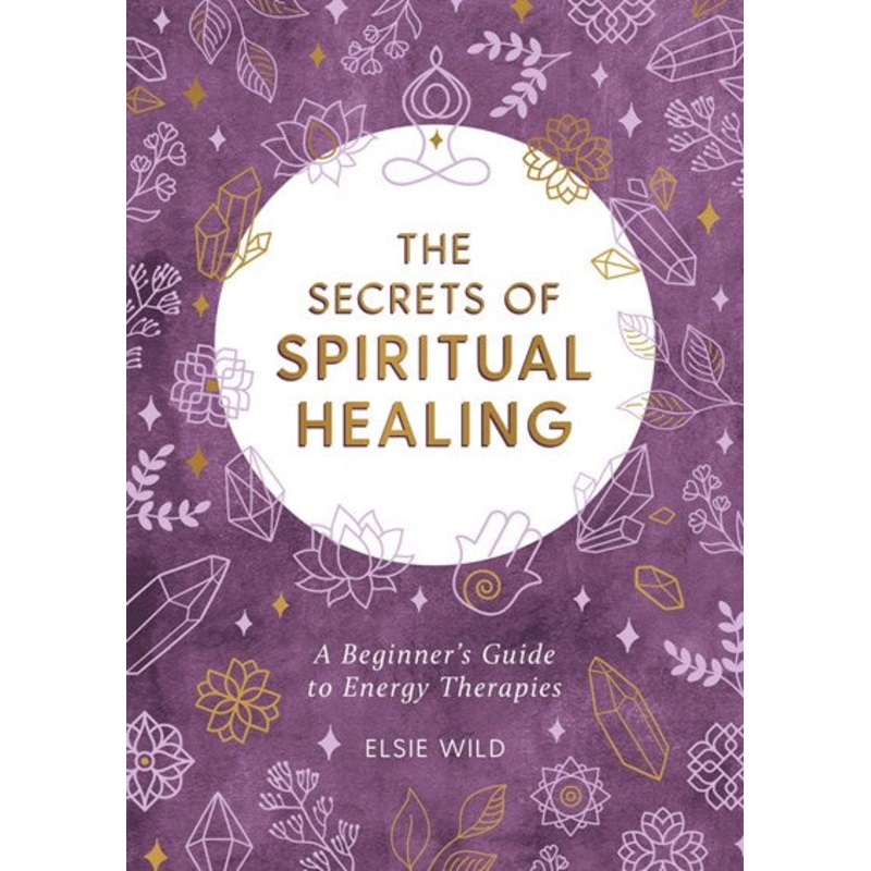 The Secrets of Spiritual Healing : A Beginner’s Guide to Energy Therapies