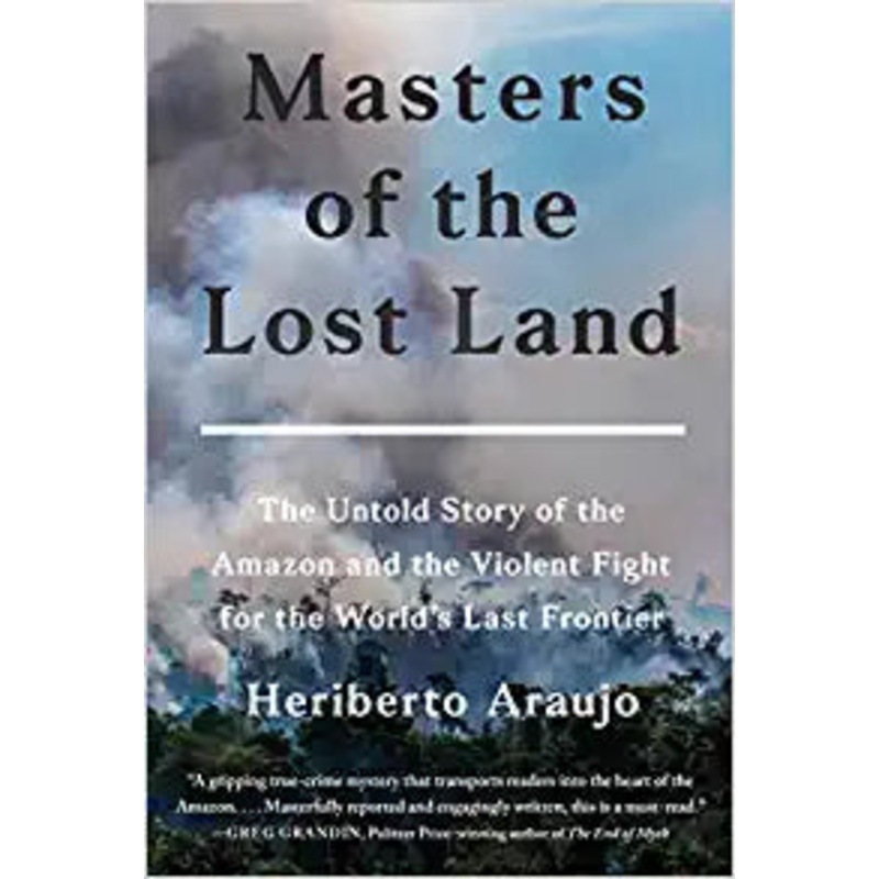 Masters of the Lost Land: The Untold Story of the Amazon and the Violent Fight for the World’s Last Frontier