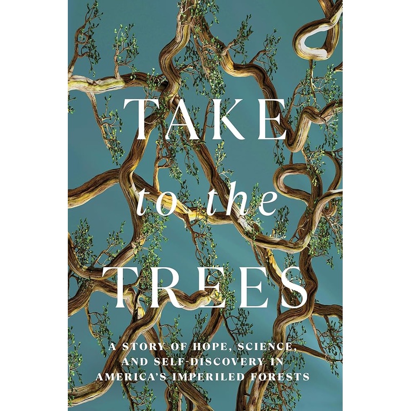 Take to the Trees: A Story of Hope, Science, and Self-Discovery in America’s Imperiled Forests