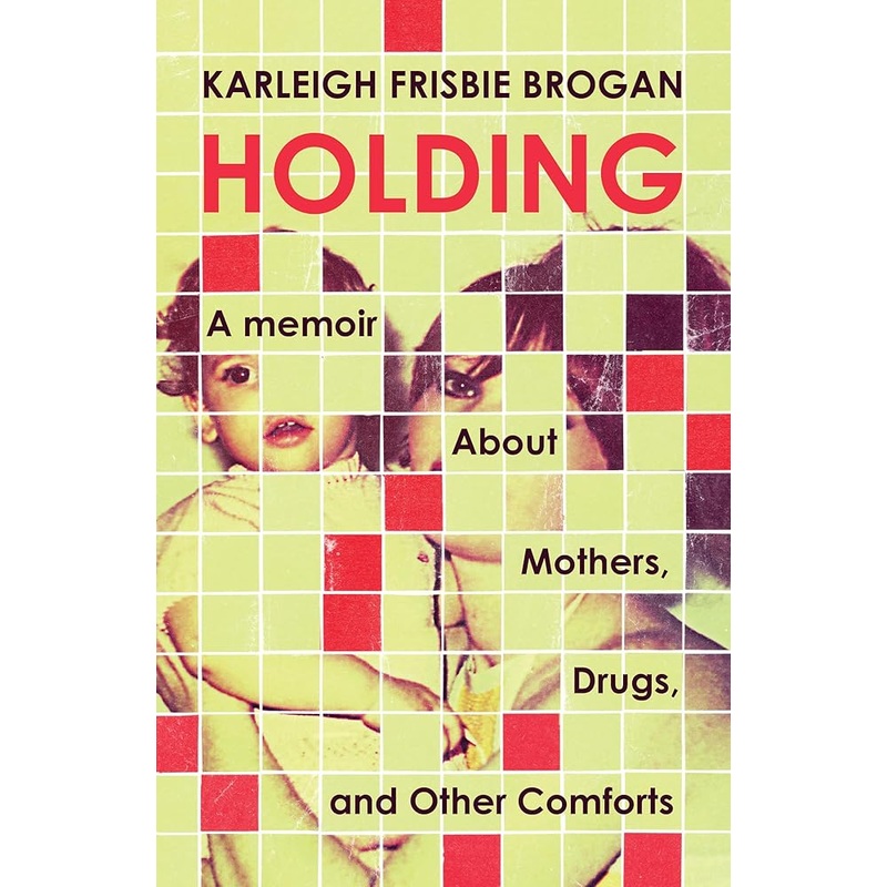 (08/26/25 PREORDER) Holding: A Memoir About Mothers, Drugs, and Other Comforts
