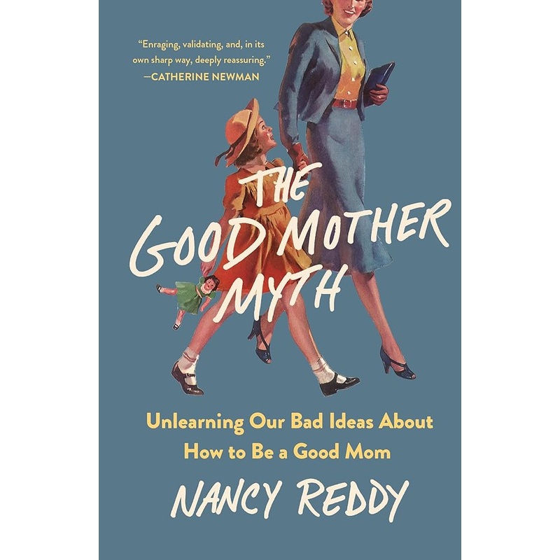 The Good Mother Myth: Unlearning Our Bad Ideas About How to Be a Good Mom
