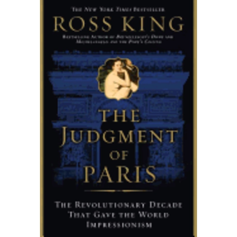 The Judgment of Paris: The Revolutionary Decade That Gave the World Impressionism