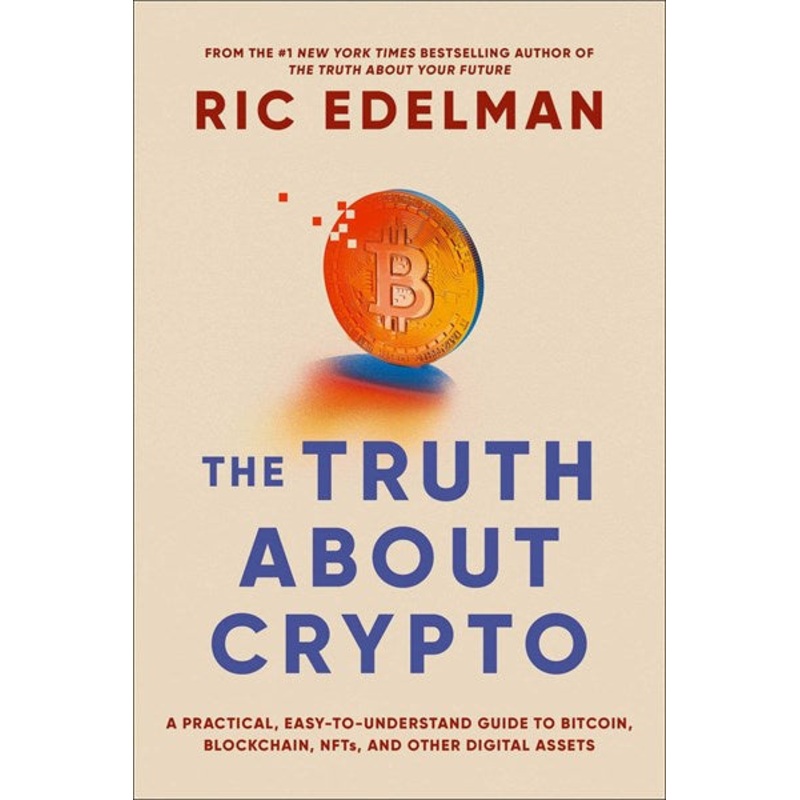 The Truth About Crypto : A Practical, Easy-to-Understand Guide to Bitcoin, Blockchain, NFTs, and Other Digital Assets