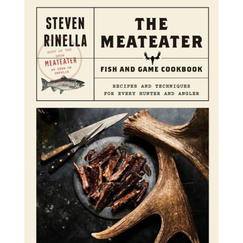 The MeatEater Fish and Game Cookbook: Recipes and Techniques for Every Hunter and Angler Hardcover