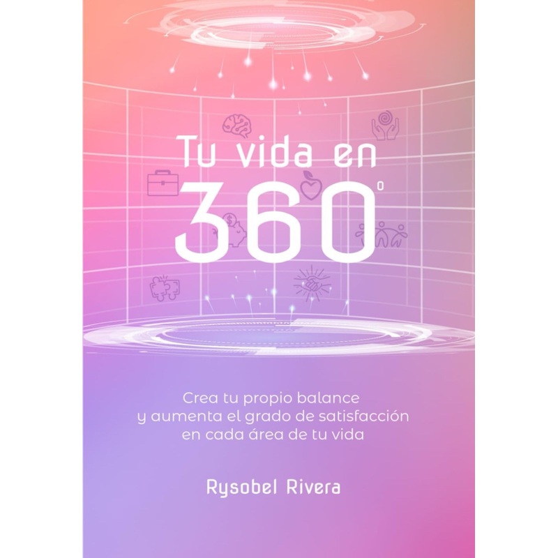 TU VIDA EN 360: Crea tu propio balance y aumenta el grado de satisfaccin en cada rea de tu vida