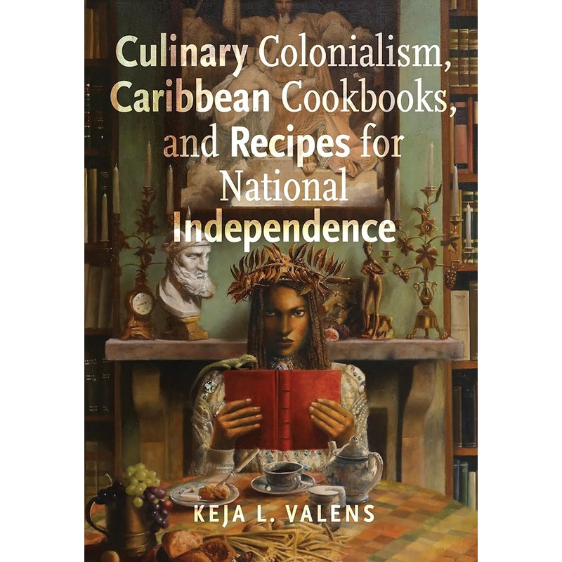 Culinary Colonialism, Caribbean Cookbooks, and Recipes for National Independence (Critical Caribbean Studies)