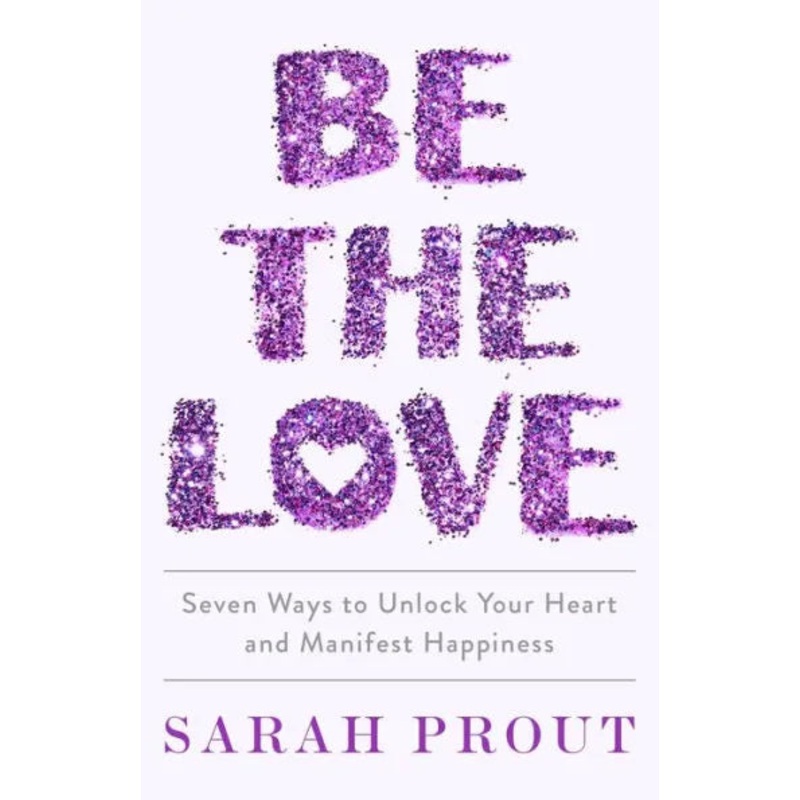 Be the Love: Seven Ways to Unlock Your Heart and Manifest Happiness Hardcover