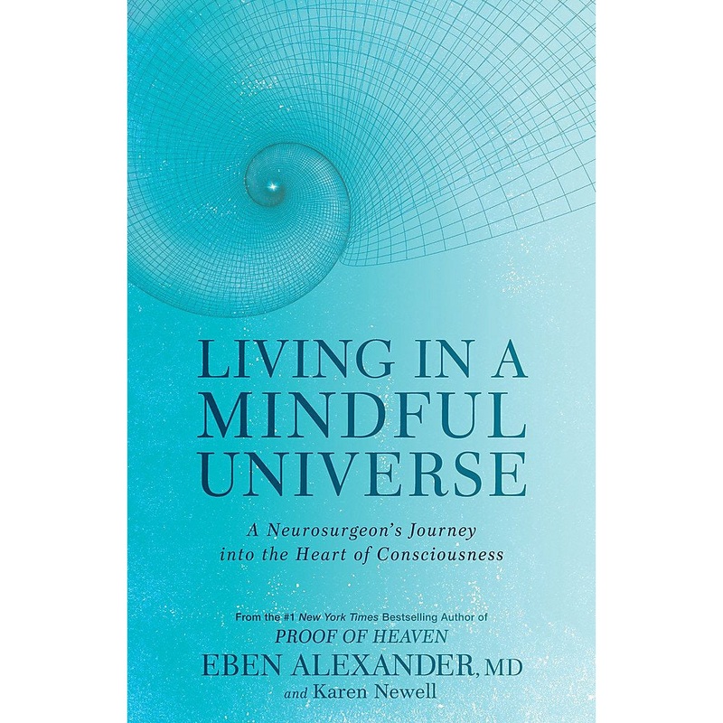 Living in a Mindful Universe: A Neurosurgeon’s Journey into the Heart of Consciousness by Dr Eben Alexander III, Karen Newell