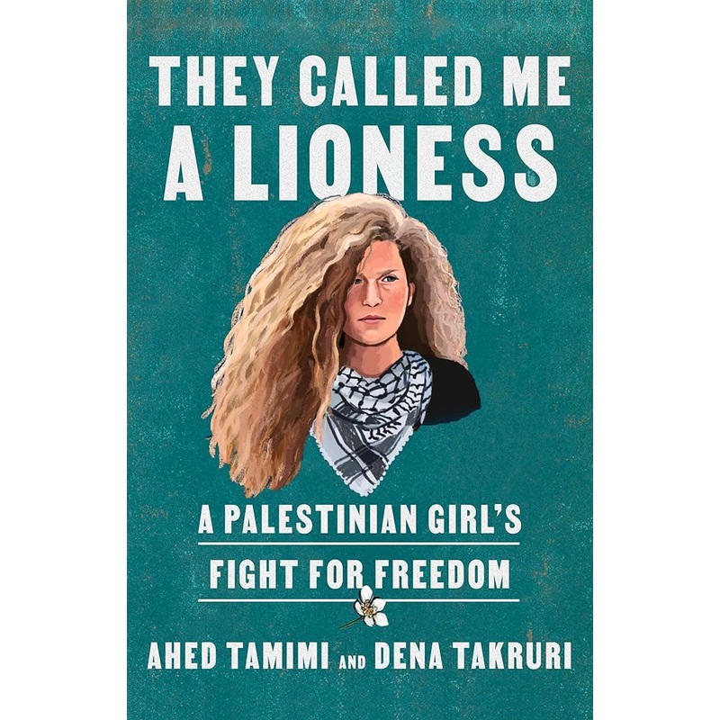 They Called Me a Lioness: A Palestinian Girl’s Fight for Freedom by Ahed Tamimi, Dena Takruri