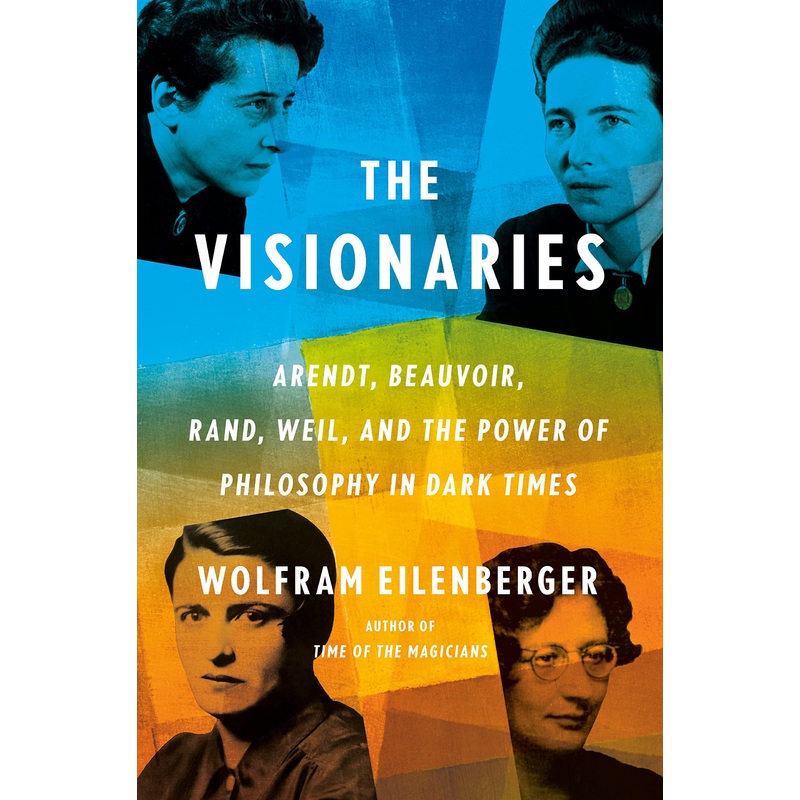 The Visionaries: Arendt, Beauvoir, Rand, Weil, and the Power of Philosophy in Dark Times Hardcover
