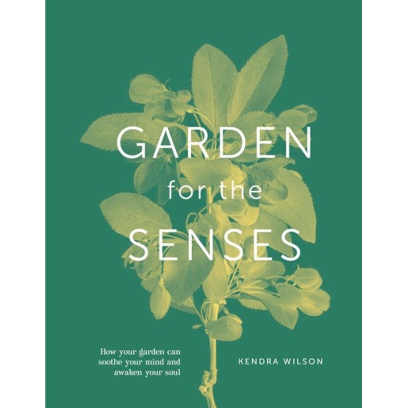 Garden For The Senses : How Your Garden Can Soothe Your Mind and Awaken Your Soul