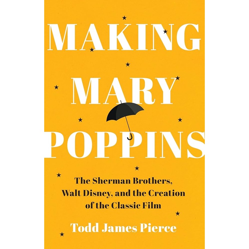 Making Mary Poppins: The Sherman Brothers, Walt Disney, and the Creation of a Classic Film