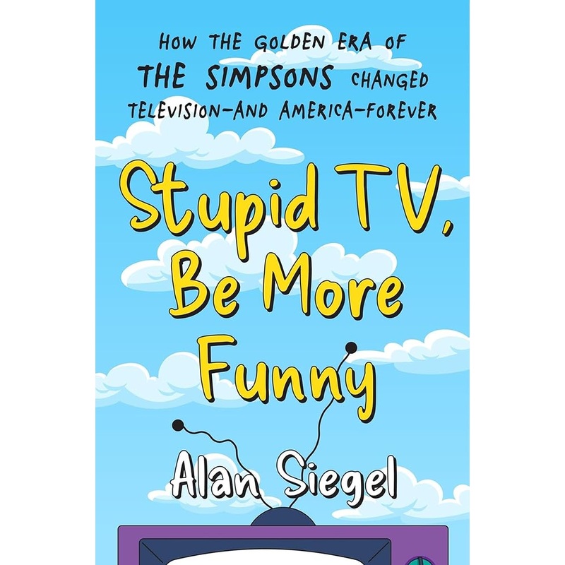 Stupid TV, Be More Funny: How the Golden Era of The Simpsons Changed Television-and America-Forever