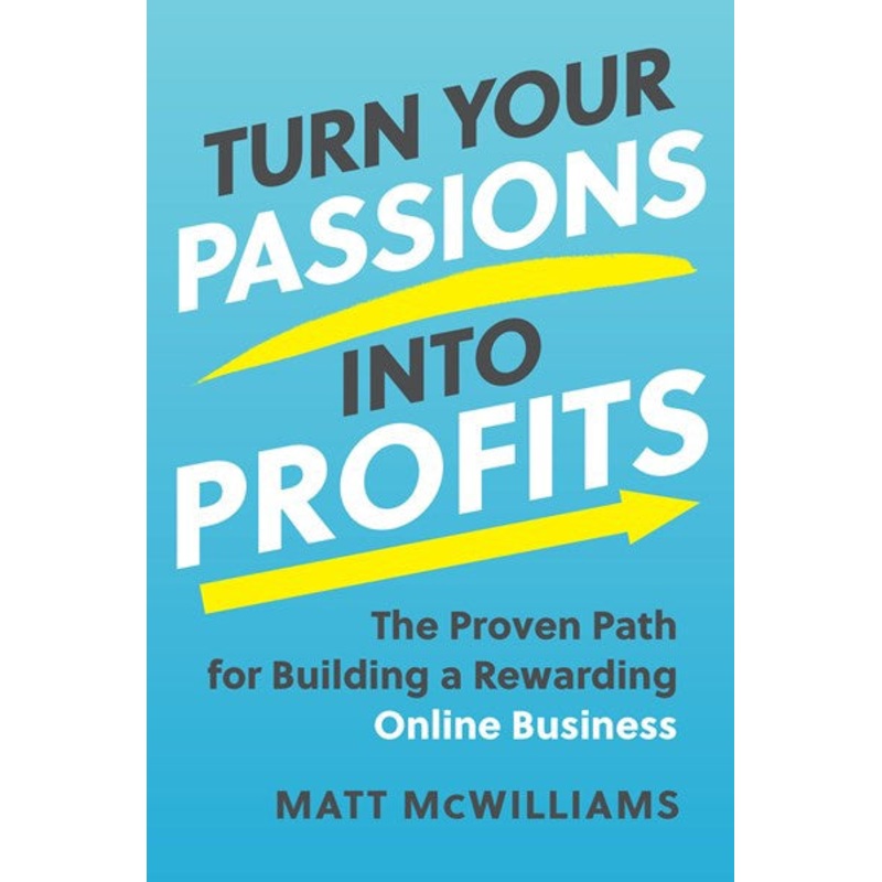 Turn Your Passions into Profits : The Proven Path for Building a Rewarding Online Business