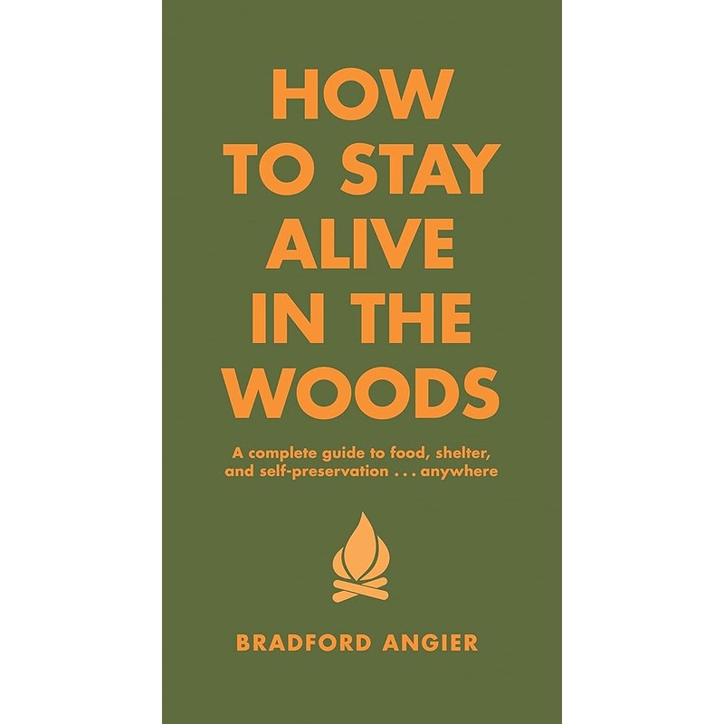 How to Stay Alive in the Woods: A Complete Guide to Food, Shelter and Self-Preservation Anywhere