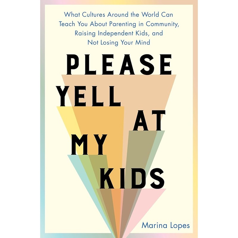 Please Yell at My Kids: What Cultures Around the World Can Teach You About Parenting in Community, Raising Independent Kids, and Not Losing Your Mind