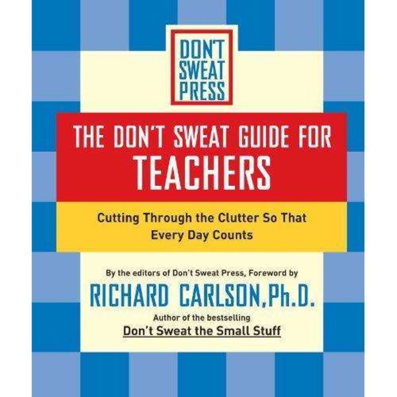 The Don’t Sweat Guide For Teachers: Cutting Through The Clutter So Everyday Counts