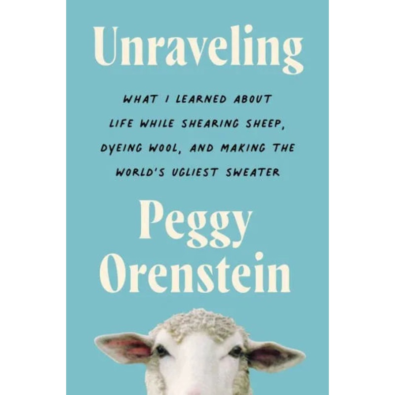 Unraveling: What I Learned about Life While Shearing Sheep, Dyeing Wool, and Making the World’s Ugliest Sweater Hardcover