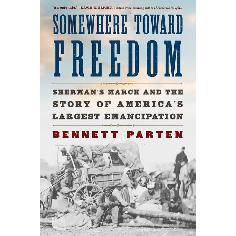 Somewhere Toward Freedom: Sherman’s March and the Story of America’s Largest Emancipation by Bennett Parten