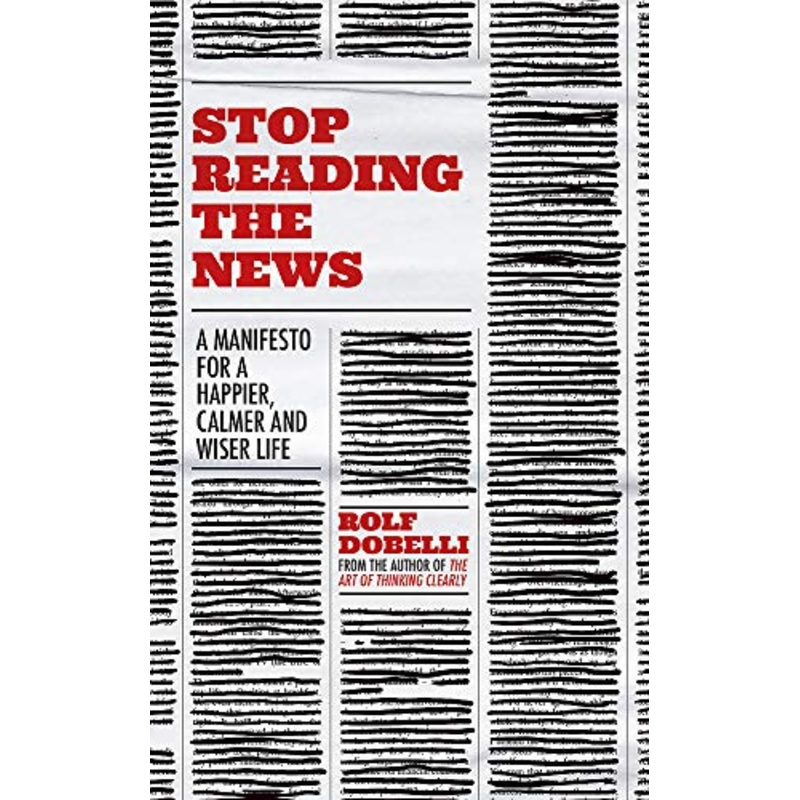 Stop Reading the News: A Manifesto for a Happier, Calmer and Wiser Life Book