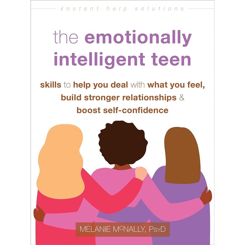 The Emotionally Intelligent Teen: Skills to Help You Deal with What You Feel, Build Stronger Relationships, and Boost Self-Confidence (The Instant Help Solutions Series)