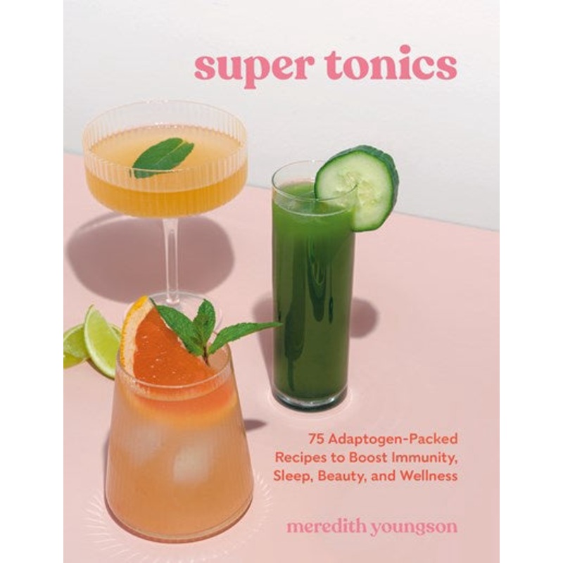 Super Tonics : 75 Adaptogen-Packed Recipes to Boost Immunity, Sleep, Beauty, and Wellness