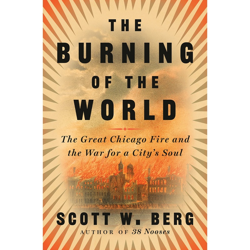 The Burning of the World: The Great Chicago Fire and the War for a City’s Soul Hardcover