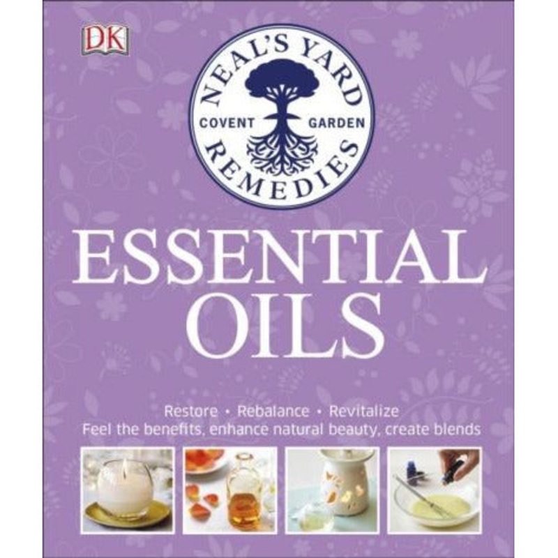 Neal’s Yard Remedies Essential Oils: Restore, Rebalance, Revitalize, Feel the Benefits, Enhance Natural Beauty, Create Blends