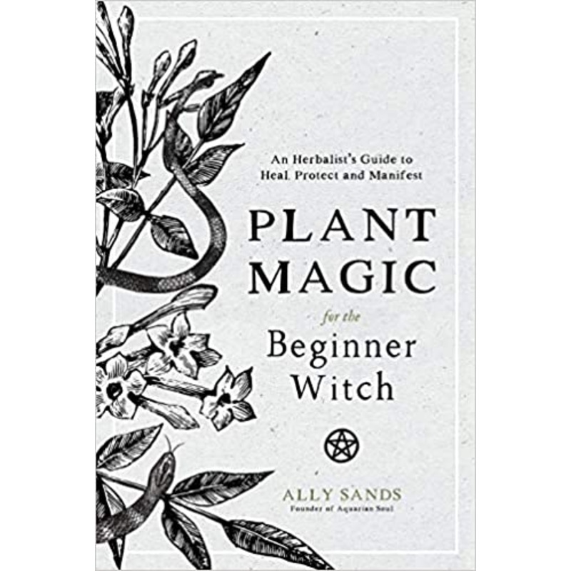 Plant Magic for the Beginner Witch: An Herbalists Guide to Heal, Protect and Manifest
