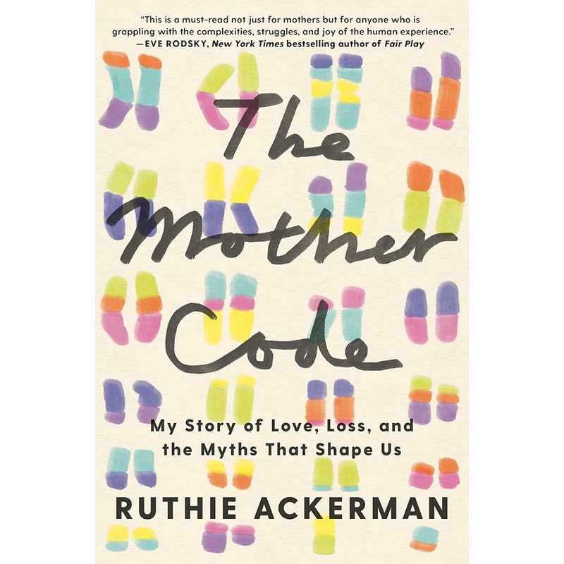 The Mother Code: My Story of Love, Loss, and the Myths That Shape Us by Ruthie Ackerman
