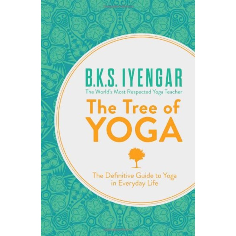 The Tree of Yoga: The Definitive Guide To Yoga In Everyday Life by B. K. S. Iyengar